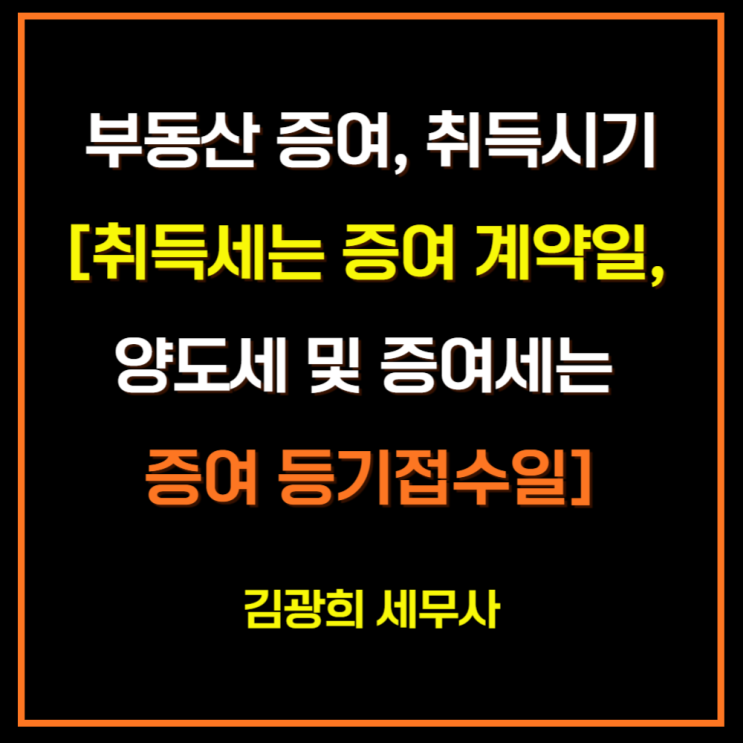  부동산 증여, 취득시기[취득세는 증여 계약일, 양도세 및 증여세는 증여 등기접수일]