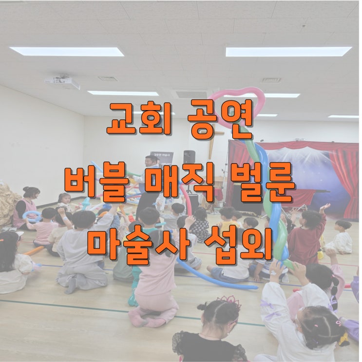   교회 어린이행사 3종 공연(마술·버블·벌룬)｜반응·참여·만족도 모두 잡은 단체행사 인기 프로그램