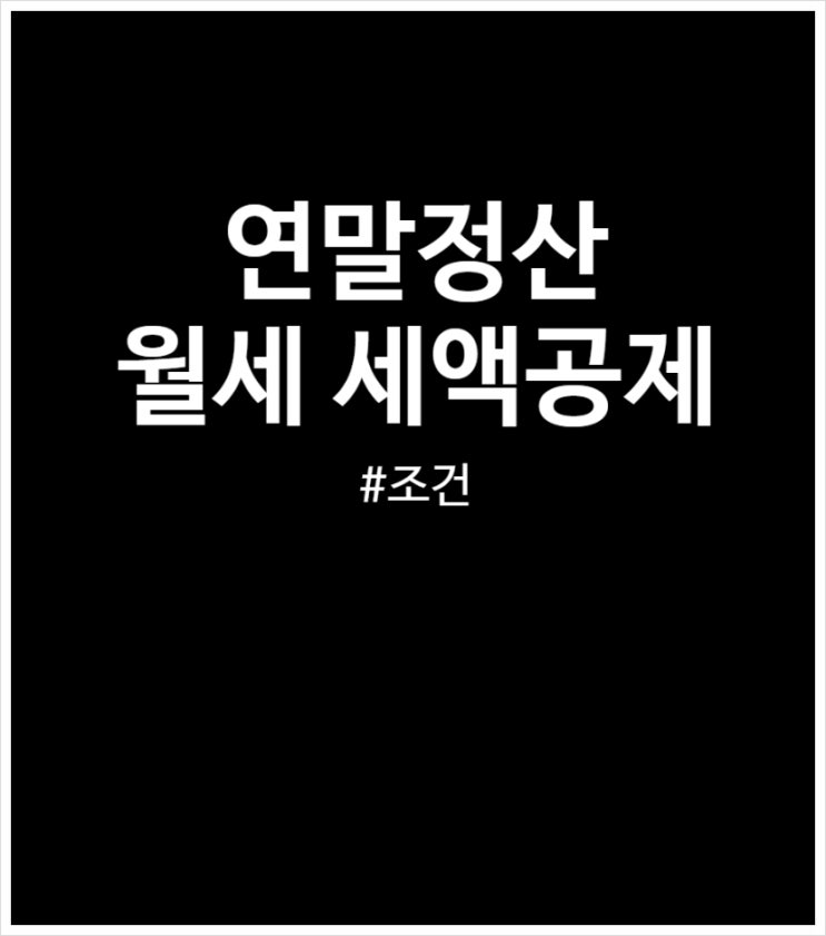  연말정산 월세 세액공제 한도 및 조건 (2025ver)