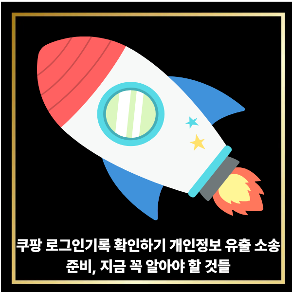 쿠팡 로그인 기록 확인 방법과 개인정보 유출 소송 준비 방법, 지금 꼭 알아야 할 것들