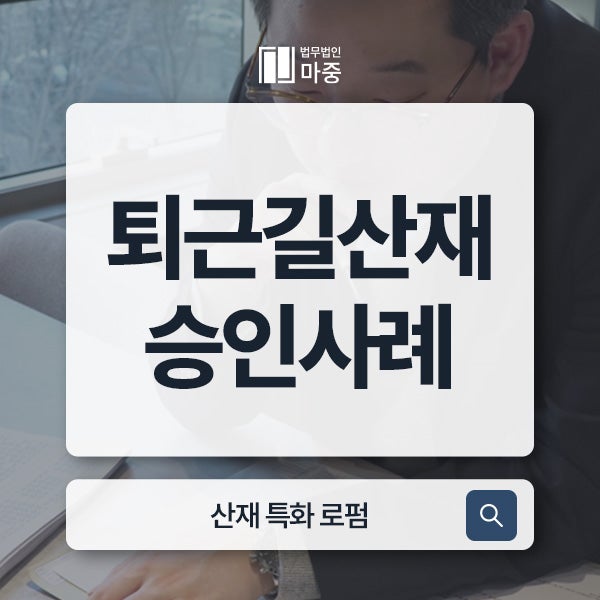 출퇴근산재 승인 사례 / 버스기사 퇴근길 <b>무단횡단</b> 교통사고... 