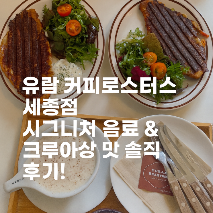  ️ 유람 커피로스터스 세종점 방문 후기 — 시그니처 음료 & 그릴드 치즈 크루아상 솔직 리뷰!