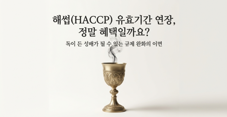  [HACCP]유효기간 1년 연장(3년→4년), 혜택일까요? 독이 든 성배일까요?