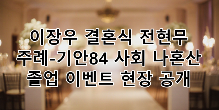 <b>이장우 결혼식</b>: '나혼산' 전현무 <b>주례</b> & 기안84 사회! 7년 열애... 
