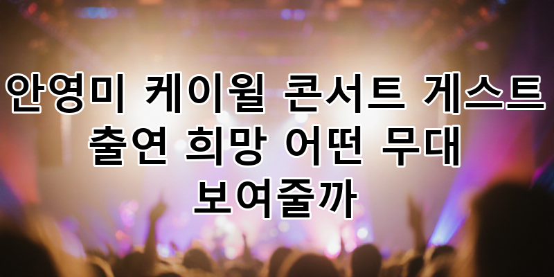 안영미 케이윌 콘서트 '굿 럭' 게스트 출연 가능성? 무대 위 상상 초월 컬래버레이션 기대!