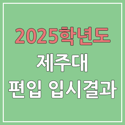 2025 제주대학교 편입 | 경쟁률, 예비번호, 추가합격 | 커트라인 미공개 | 제주대 일반 & 학사 편입