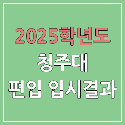  2025 청주대학교 편입 커트라인 | 경쟁률, 예비번호, 추가합격 | 청주대 일반 & 학사 편입