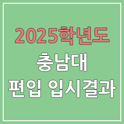 2025 충남대학교 편입 커트라인 | 경쟁률, 예비번호, 추가합격 | 충남대 일반 & 학사 편입