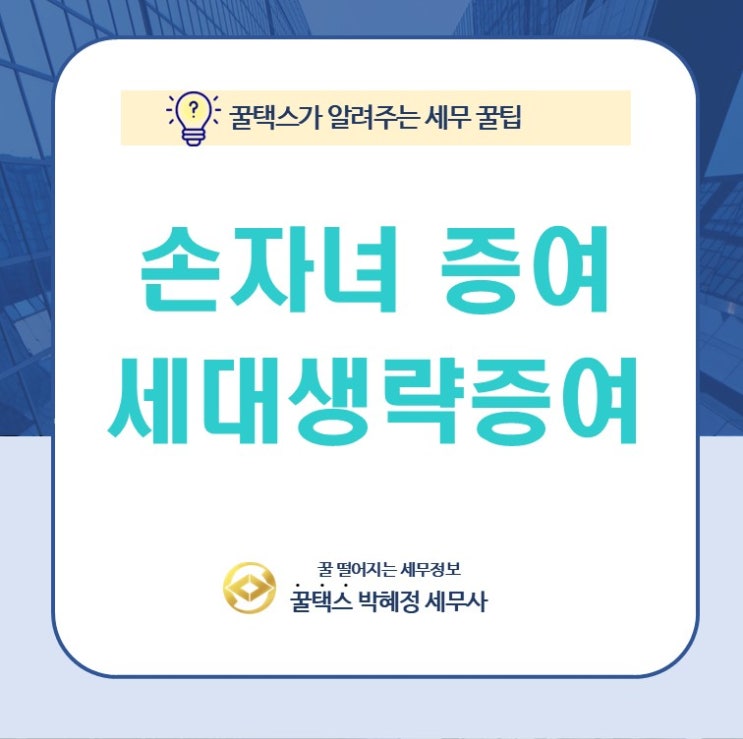  [광진구 재산전문세무사] 손자녀 증여30%할증, 세대생략증여 할증과세 장점