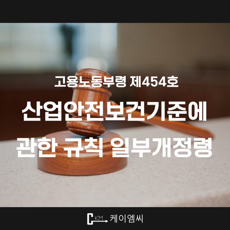  [ 주식회사 케이엠씨 ] 고용노동부령 제454호 「산업안전보건기준에 관한 규칙」 일부개정령