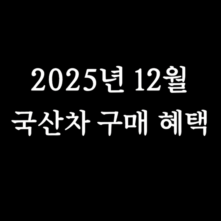  2025년 12월 국산차 할인 혜택 총정리