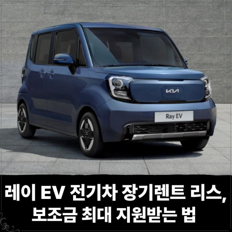  레이 EV 전기차 장기렌트 리스, 보조금 최대 지원받고 즉시출고 받는법