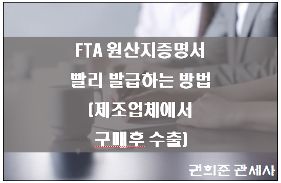  FTA원산지증명서 빨리 발급하는 방법(제조업체에서 구매하여 수출하는 경우 )