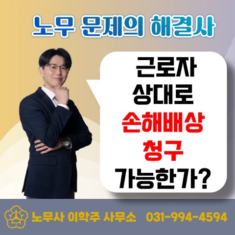  [고양노무사, 일산노무사] 근로자를 상대로 손해배상이 가능할까?
