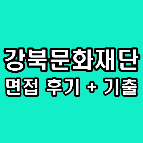  강북문화재단 면접 후기 기출 일반직 기술직 질문 정보