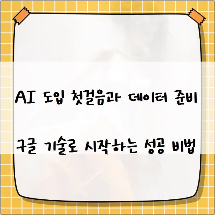 <b>AI</b> 도입 첫걸음과 데이터 준비 <b>구글</b> <b>기술</b>로 시작하는 성공 비법
