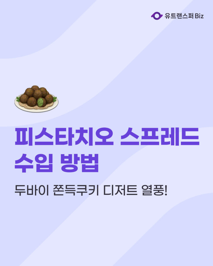  두바이쫀득쿠키 열풍, 피스타치오 스프레드 수입 하는 방법