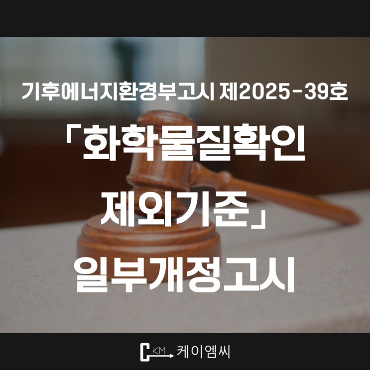  [ 주식회사 케이엠씨 ] 기후에너지환경부고시 제2025-39호 「화학물질확인 제외기준」 일부개정고시