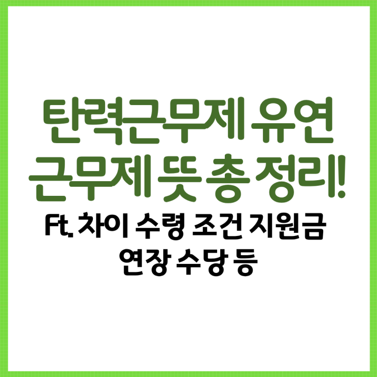  탄력근무제 유연근무제 뜻 총 정리! Ft. 차이 수령 조건 지원금 연장 수당 등