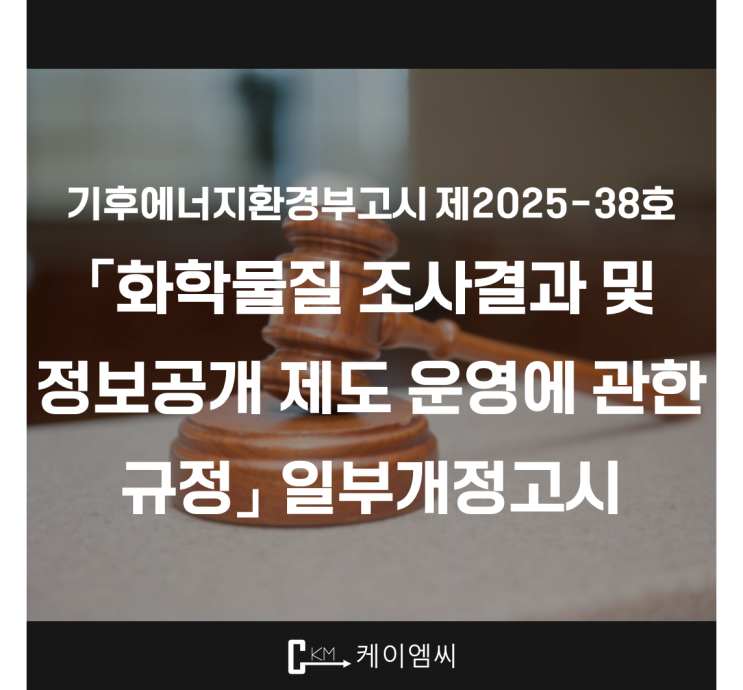  [ 주식회사 케이엠씨 ] 기후에너지환경부고시 제2025-38호 「화학물질 조사결과 및 정보공개 제도 운영에 관한 규정」 일부개정고시