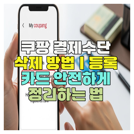  쿠팡 결제수단 삭제 방법｜등록 카드 안전하게 정리하는 법