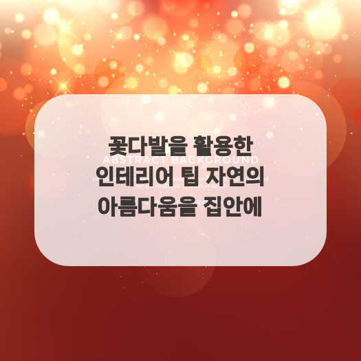  꽃다발을 활용한 인테리어 팁 자연의 아름다움을 집안에
