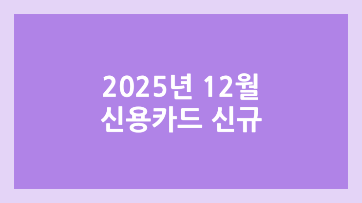 2025년 12월 신규 카드 혜택 | 신용카드 발급 이벤트, 포인트, 현금 정리
