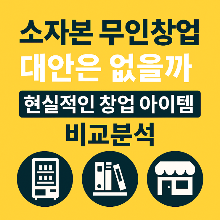  소자본 무인창업 대안은 없을까 현실적인 창업 아이템 비교분석