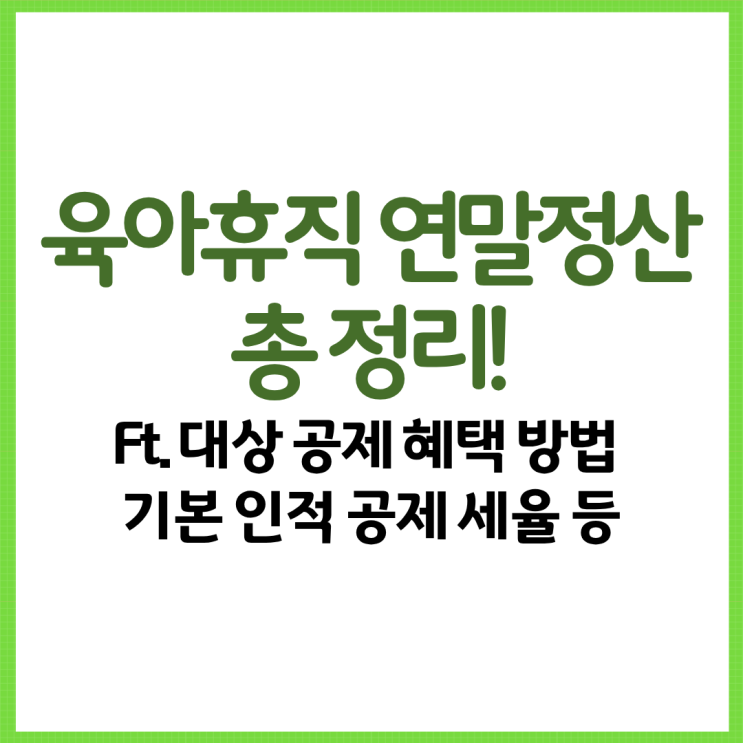  육아휴직 연말정산 총 정리! Ft. 대상 공제 혜택 방법 기본 인적 공제 세율 카드 등