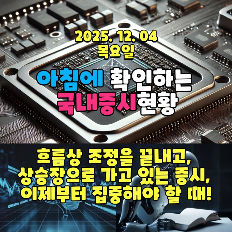  2025년 12월 4일(목) 주요 증시 및 스케줄 (흐름상 조정을 끝내고, 상승장으로 가고 있는 증시, 이제부터 집중해야 할 때!)