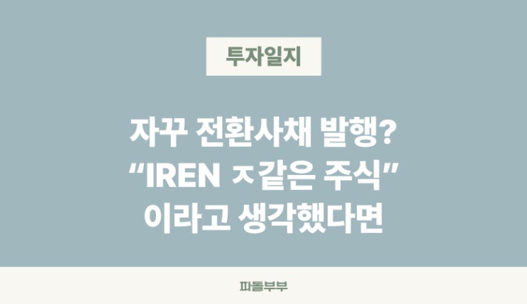  [장투일기] 미국해외주식 아이렌 IREN 주가 전환사채 CB 발행 이렇게 자주 발행해도 괜찮을까? 호재 악재 여부 리스크
