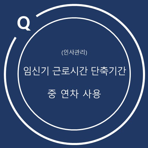  임신기 근로시간 단축 기간 중 연차사용