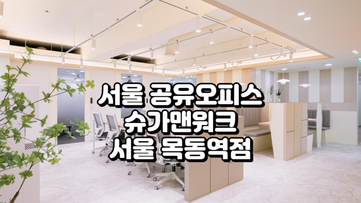  서울 공유오피스 추천, 슈가맨워크 서울 목동역점 솔직 이용 후기