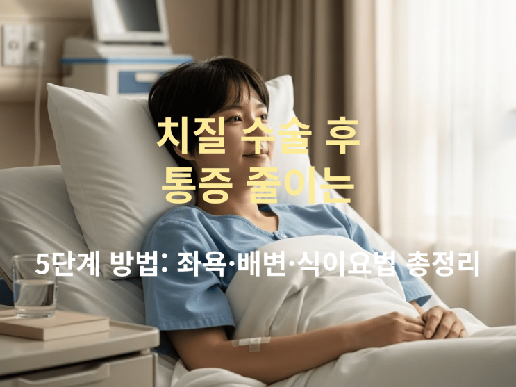  치질 수술 후 통증 줄이는 5단계 방법 — 좌욕·배변·식이요법 총정리