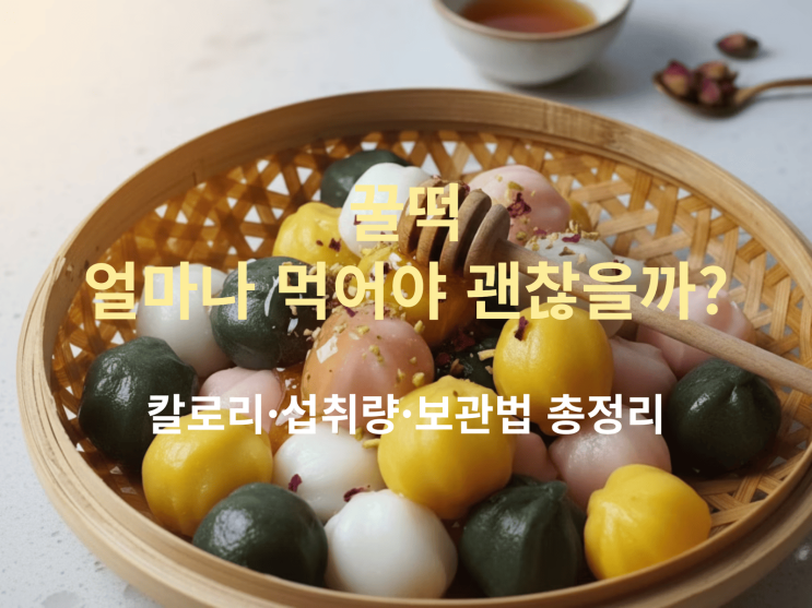  꿀떡, 얼마나 먹어야 괜찮을까? 칼로리·섭취량·보관법 총정리