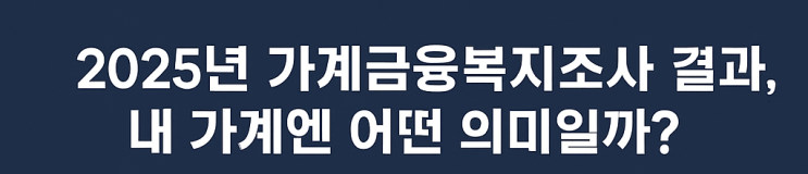  한국은행 2025 가계금융복지조사 발표｜평균 자산·부채·소득 얼마나 올랐나?