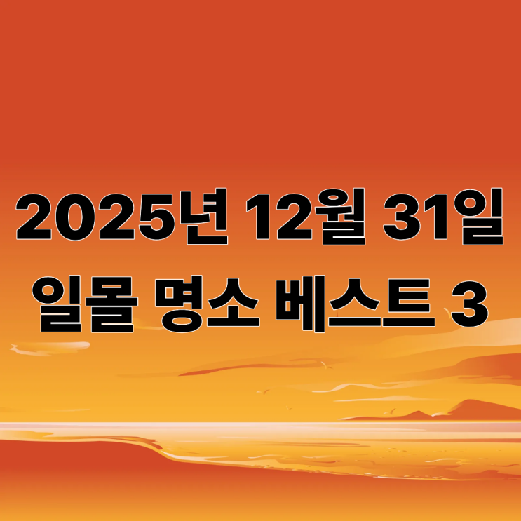  2025년 마지막을 장식할 일몰 명소 명당 Best 3! (일몰 시간, 날씨, 명당 총정리)