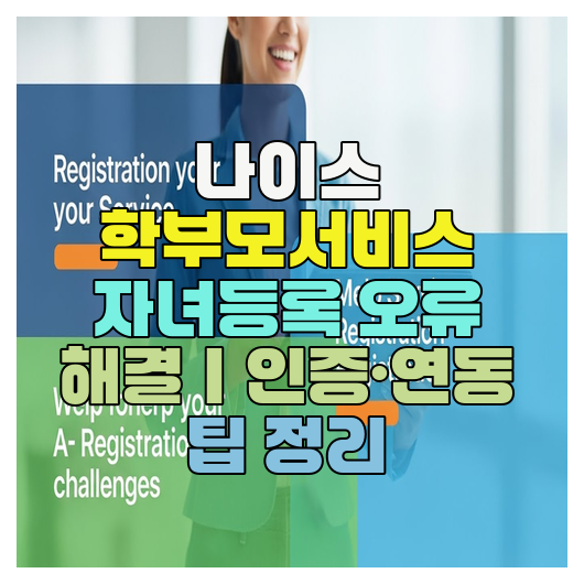  나이스 학부모서비스 자녀등록 오류 해결｜인증·연동 팁 정리