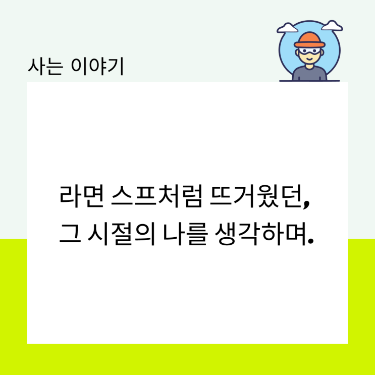  라면 스프처럼 뜨거웠던 그 시절의 나를 생각하며.
