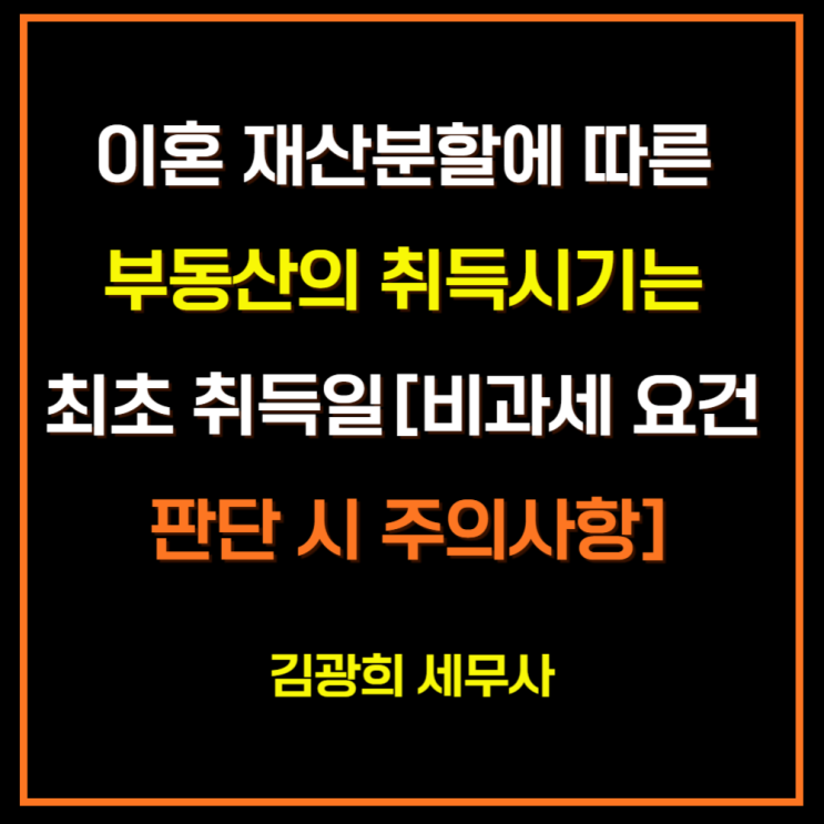  이혼 재산분할에 따른 부동산의 취득시기는 최초 취득일[비과세 요건 판단 시 주의사항]