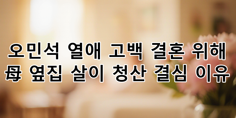 오민석 열애 고백: '결혼 위해 母 옆집 살이 청산' 결심 이유 전격 공개 | 솔로 탈출 임박?