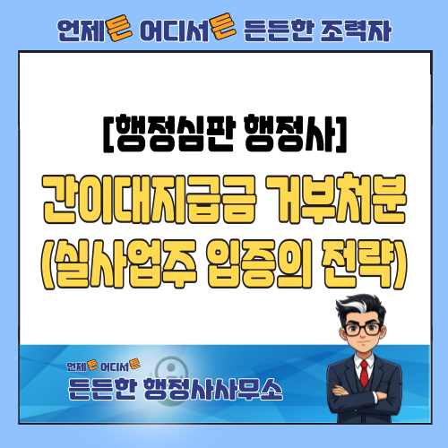  [행정심판 행정사] 사업장 명의가 바뀌어도 간이대지급금 받을 수 있을까? (실사업주 입증의 핵심 전략)