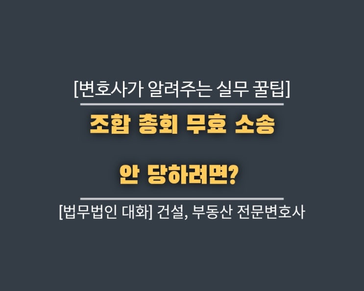  조합 총회 무효 소송 안 당하려면? 변호사가 알려주는 실무 꿀팁
