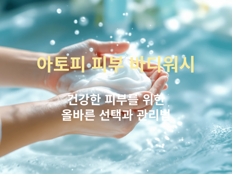  아토피 피부 바디워시 추천과 샤워·보습 팁 – 아기부터 성인까지