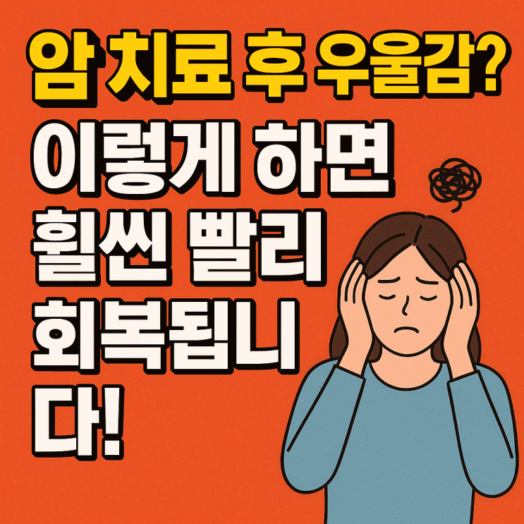  암 치료 후 우울감, 이렇게 하면 빠르게 회복됩니다! 실천 가능한 극복법 총정리