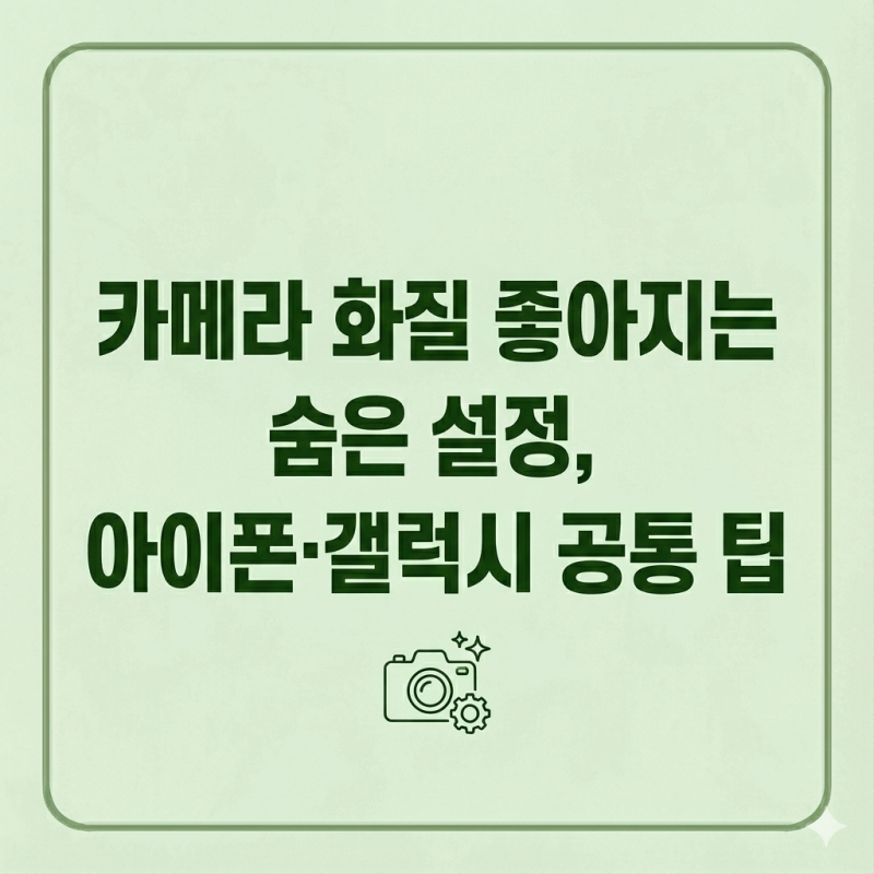 카메라 화질 좋아지는 숨은 설정, 아이폰·갤럭시 공통 팁