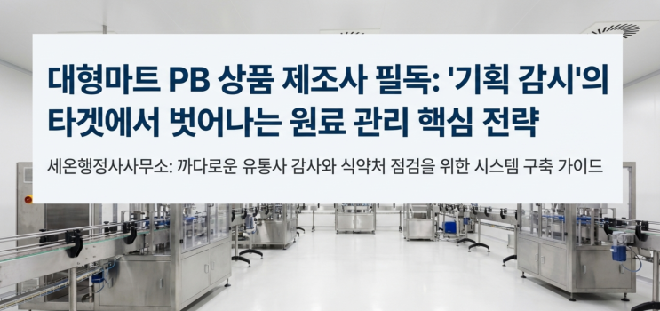  대형마트 PB 상품 제조사 필독! 유통기한·원료 관리, '기획 감시' 타겟을 피하라.