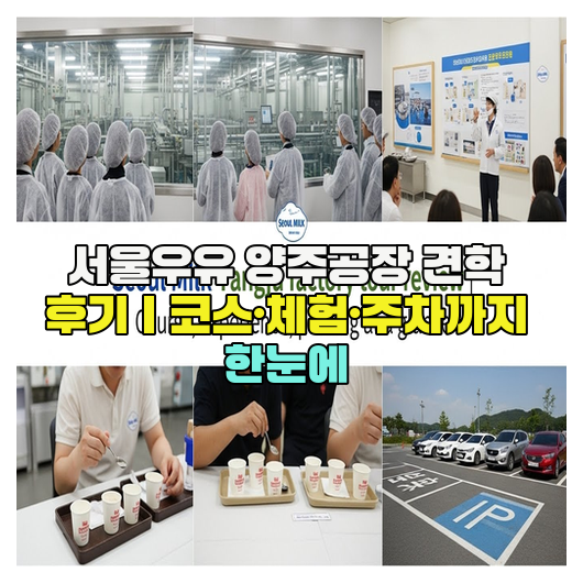  서울우유 양주공장 견학 후기｜코스·체험·주차까지 한눈에