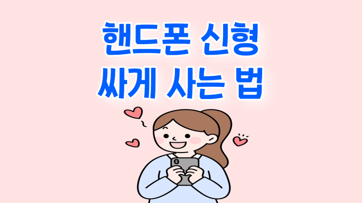  핸드폰 신형 아이폰 갤럭시 싸게 사는 법