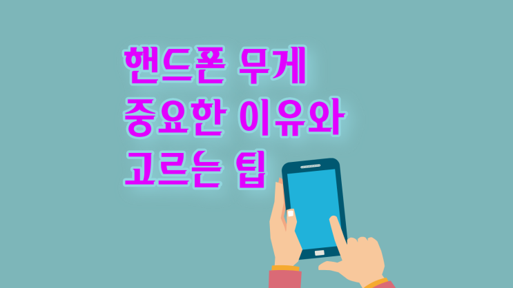  핸드폰 무게 중요한 이유와 고르는 팁